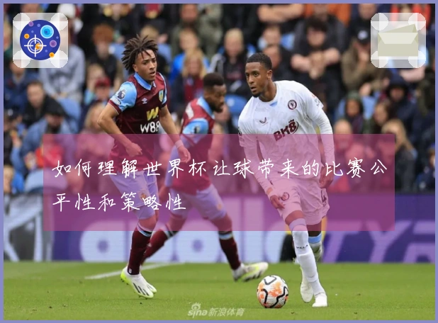 如何理解世界杯让球带来的比赛公平性和策略性