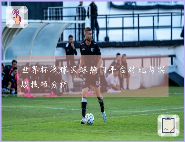 世界杯滚球买球热门平台对比与实战技巧分析