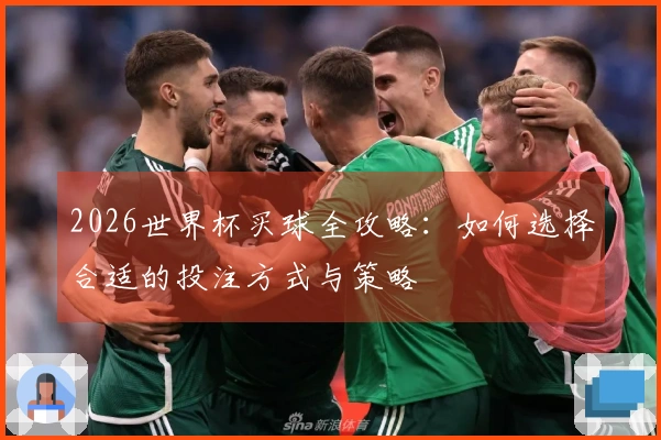2026世界杯买球全攻略：如何选择合适的投注方式与策略