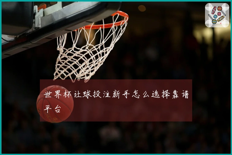 世界杯让球投注新手怎么选择靠谱平台